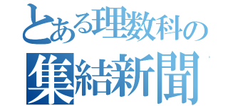 とある理数科の集結新聞（）