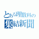 とある理数科の集結新聞（）