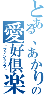 とある、あかりの愛好倶楽部（〜ファンクラブ〜）