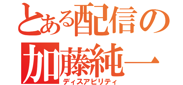 とある配信の加藤純一（ディスアビリティ）