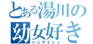 とある湯川の幼女好き（ハンザイシャ）