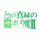 とある真緑のサボり魔Ⅱ（ブランク）