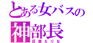 とある女バスの神部長（百瀬えりな）