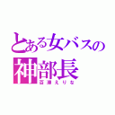 とある女バスの神部長（百瀬えりな）