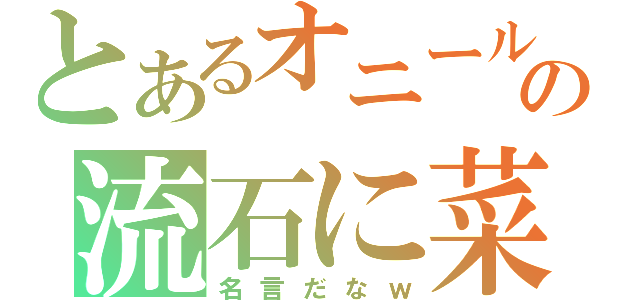 とあるオニールの流石に菜（名言だなｗ）