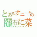 とあるオニールの流石に菜（名言だなｗ）