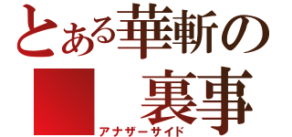 とある華斬の  裏事情（アナザーサイド）