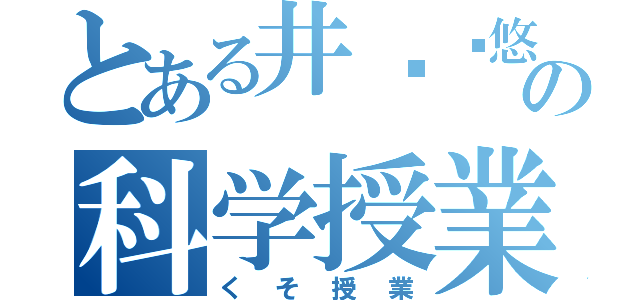 とある井⭕️悠⭕️の科学授業（くそ授業）