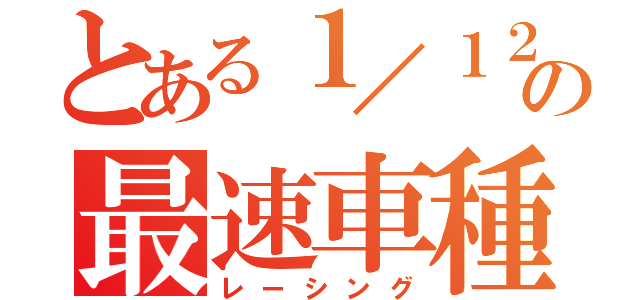 とある１／１２の最速車種（レーシング）