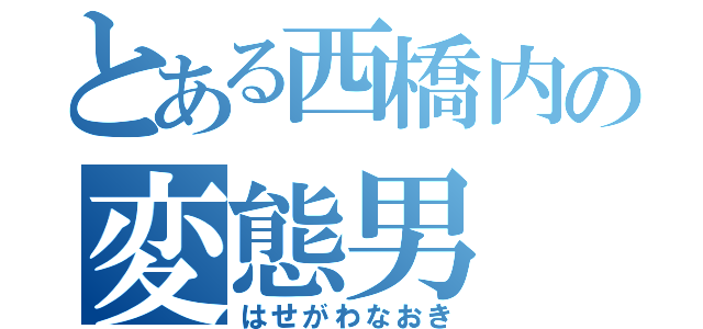 とある西橋内の変態男（はせがわなおき）