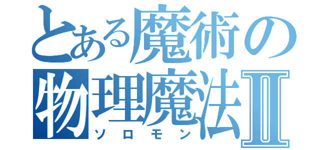 とある魔術の物理魔法使いⅡ（ソロモン）