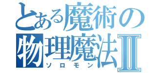 とある魔術の物理魔法使いⅡ（ソロモン）