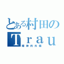 とある村田のＴｒａｕｍａ（精神的外傷）