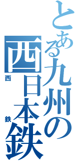 とある九州の西日本鉄道（西鉄）