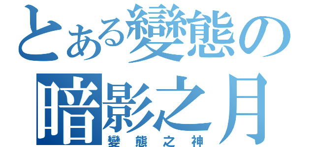 とある變態の暗影之月（變態之神）