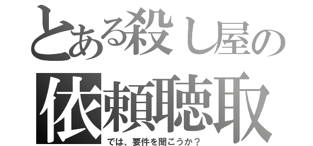 とある殺し屋の依頼聴取（では、要件を聞こうか？）