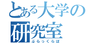 とある大学の研究室（ぶらっくらぼ）