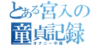 とある宮入の童貞記録（オナニー中毒）