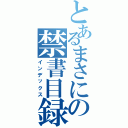 とあるまさにの禁書目録（インデックス）