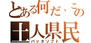 とある何だ、この土人県民（バッタソフト）