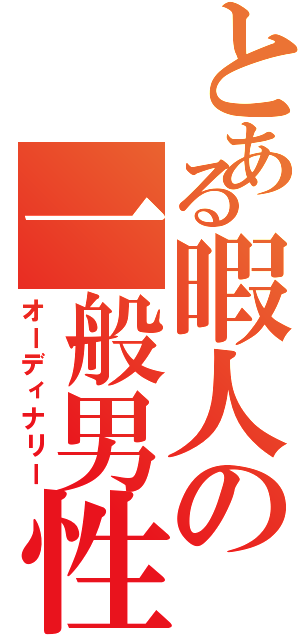 とある暇人の一般男性Ⅱ（オーディナリー）