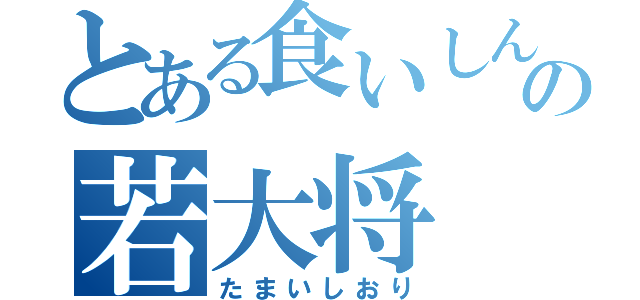 とある食いしん坊の若大将（たまいしおり）