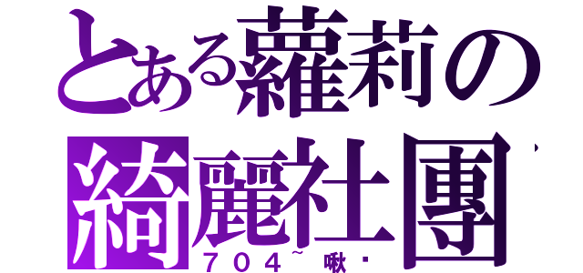 とある蘿莉の綺麗社團（７０４~啾咪）