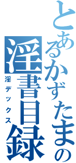 とあるかずたまの淫書目録（淫デックス）