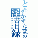 とあるかずたまの淫書目録（淫デックス）