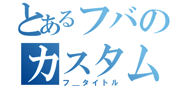 とあるフバのカスタム（フ＿タイトル）