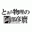 とある物理の阿部彦麿（アクリョウタイサン）