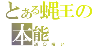 とある蝿王の本能（道〇喰い）