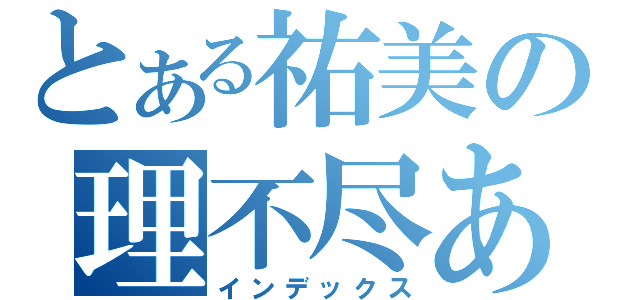 とある祐美の理不尽あああ（インデックス）