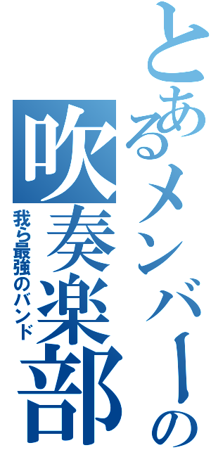 とあるメンバーの吹奏楽部（我ら最強のバンド）