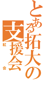 とある拓大の支援会（紅会）