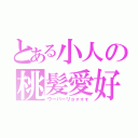 とある小人の桃髪愛好者（ウーバーリョォォォ）