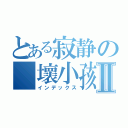 とある寂静の 壞小孩Ⅱ（インデックス）