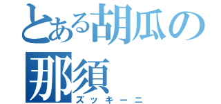 とある胡瓜の那須（ズッキーニ）