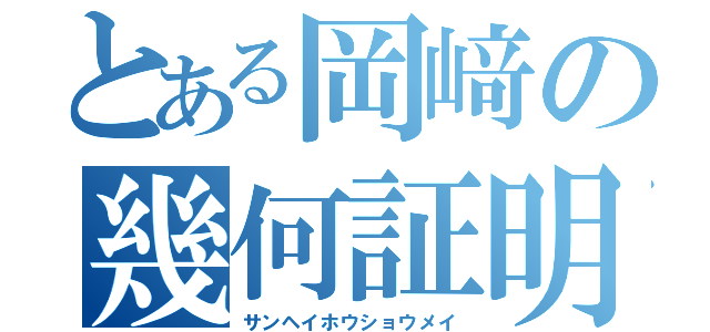 とある岡﨑の幾何証明（サンヘイホウショウメイ）