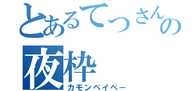 とあるてつさんの夜枠（カモンベイベー）