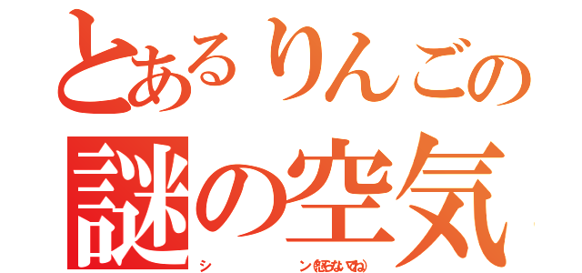 とあるりんごの謎の空気（シ            ン（怒らないでね））