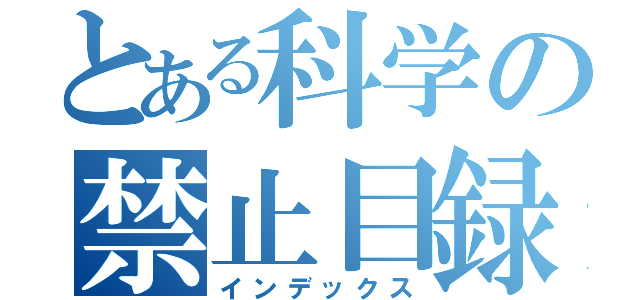 とある科学の禁止目録（インデックス）