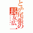 とある尾張の長友広一（ハゲヤロー）