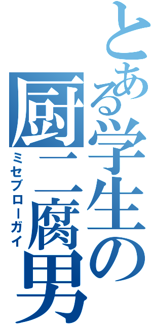 とある学生の厨二腐男子（ミセブローガイ）