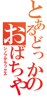 とあるどっかのおばちゃん（シノブデラックス）