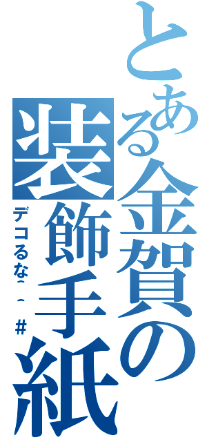 とある金賀の装飾手紙Ⅱ（デコるな＾＾＃）