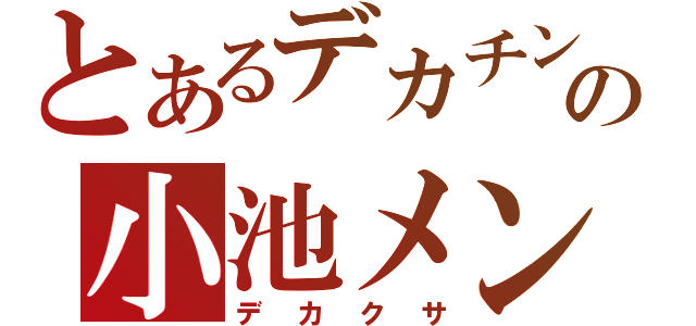 とあるデカチンの小池メン（デカクサ）