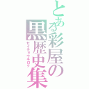 とある彩屋の黒歴史集（セイチョウキロク）