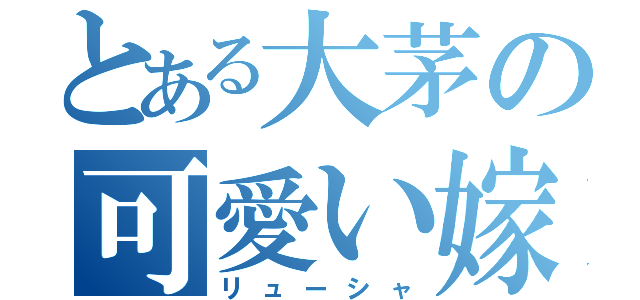 とある大茅の可愛い嫁（リューシャ）