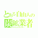 とある自由人の炭鉱業者（マインクラフター）